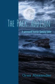 Title: The Pack: Addison:A werewolf horror fantasy fable, Author: Grea Alexander