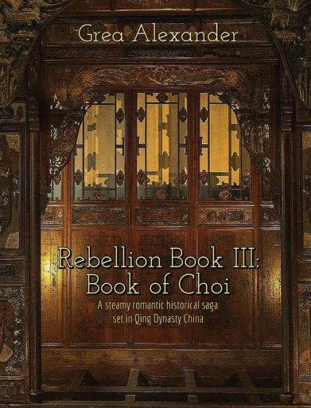Rebellion Book III: Book of Choi:A steamy romantic historical saga set in Qing Dynasty China
