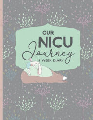 Title: Our NICU Journey, 9 Week Diary: Neonatal Intensive Care Unit Journal for Mom's The Preemie Parent's Companion Tracking Daily Activities of Babies in the NICU, Author: Mellanie Kay Journals