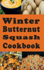 Winter Butternut Squash Cookbook: Baked, Roasted, Mashed, Soup Butternut Squash Recipes and Many More