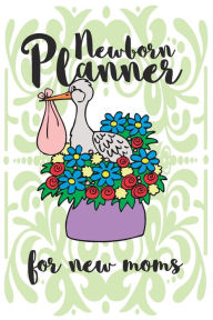 Title: Newborn Planner For New Moms: Perfect Gift For New Moms, Baby Daily Log Care, Child Milestones, Doctor's Appointments, Author: Alanisa Books