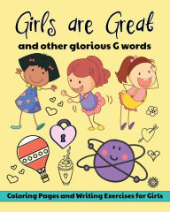 Title: Girls are Great and Other Glorious G Words: Coloring Pages and Writing Exercises for Girls to Develop and Maintain Self Worth, Imagination and Confidence, Author: Flower Petal Press