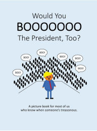 Title: Would You Boo The President, Too?: A picture book for most of us who know when someone's treasonous., Author: Anonymous