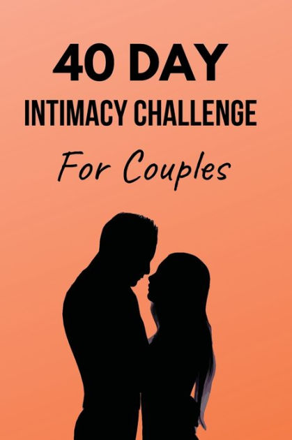 40 Day Intimacy Challenge For Couples Ignite Intimacy In Your Marriage Through Conversation