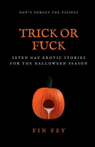 Title: Trick Or Fuck: Seven Gay Erotic Stories for the Halloween Season, Author: Fin Fey