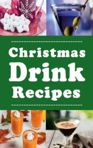Title: Christmas Drink Recipes: Eggnog, Martinis, Hot Chocolate and Lots of Other Holiday Drinks, Author: Laura Sommers