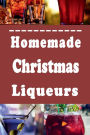 Homemade Christmas Liqueurs: Recipes to Infuse and Mix Your Own Gourmet Liquor