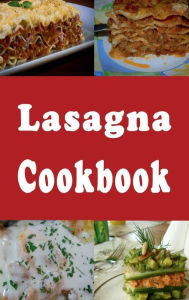 Title: Lasagna Cookbook: Vegetarian, Meat, Eggplant Lasagna Recipes and Much, Much More, Author: Laura Sommers