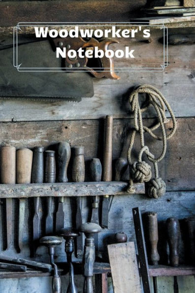 Woodworker's Notebook: Workshop journal notebook gift for carpenters, woodworkers, and cabinetmakers. 6