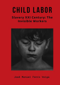 Title: CHILD LABOR: Slavery XXI Century: The Invisible Workers, Author: Josï Manuel Ferro Veiga Ferro Veiga