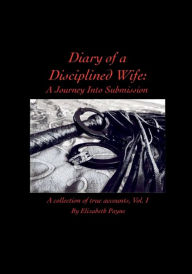 Online books free downloads Diary of a Disciplined Wife: A Journey Into Submission:A collection of true accounts, Vol. I 9781078750776 by Elizabeth Payne