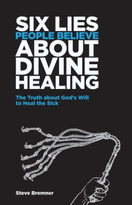 Title: 6 Lies People Believe About Divine Healing: The Truth About God's Will To Heal The Sick, Author: Steve Bremner