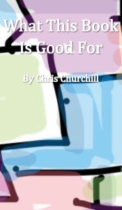 Title: What This Book Is Good For, Author: Chris Churchill