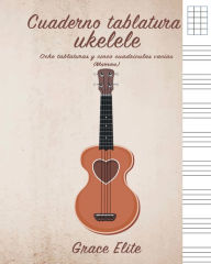 Title: Cuaderno tablatura ukelele: Ocho tablaturas y cinco cuadrï¿½culas vacï¿½as (Marrï¿½n), Author: Grace Elite