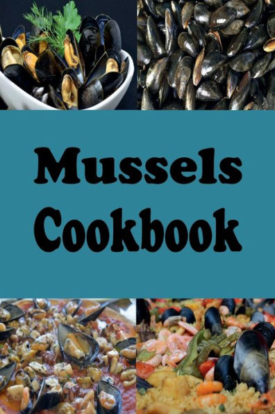 Mussels Cookbook: Steamed Mussels, Stuffed Mussels, Mussel Soup and Many More Mussel Recipes