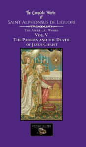 Title: The Passion and the Death of Jesus Christ: The Centenary Edition, Author: Saint Alphonsus De Liguori