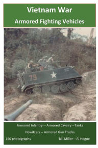 Title: Vietnam War Armored Fighting Vehicles: Armored Infantry - Armored Cavalry -Tank Battalions - Self Propelled Howitzers, Author: Bill Miller