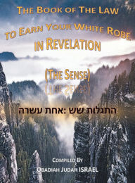 Title: The Book of The Law to Earn Your White Robe in Revelation (The Sense): ?????? ??: ??? ????, Author: Obadiah Judah ISRAEL