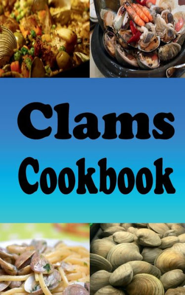 Clams Cookbook: Clams Casino, New England Clam Chowder, Clams Stuffing and Lots of Other Clam Recipes
