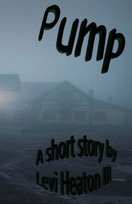 Title: PUMP: A short story, Author: Levi Heaton III