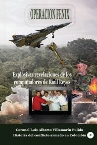 Title: Operaciï¿½n Fï¿½nix: Explosivas reveleciones de los computadores de Raï¿½l Reyes, Author: Luis Alberto Villamarin Pulido