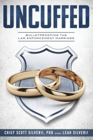 Title: Uncuffed: Bulletproofing the Law Enforcement Marriage:, Author: Scott Silverii