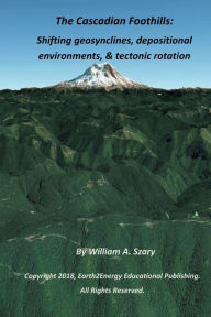 Title: The Cascadian Foothills: Shifting geosynclines, depositional environments, & tectonic rotation:, Author: William Szary