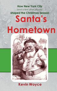 Title: Santa's Hometown: How New York City (and a few other places) Shaped the Christmas Season, Author: Kevin Woyce