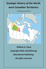 Title: Geologic History of the Northwest Canadian Territories: The Mackenzie District:, Author: William Szary
