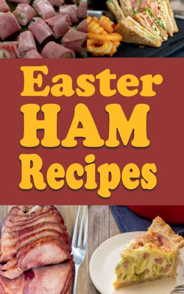 Easter Ham Recipes: A Cookbook Full of Delicious Leftover Easter Ham Dishes
