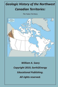 Title: Geologic History of the Northwest Canadian Territories: The Yukon Territory:, Author: William Szary