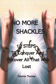 Title: No More Shackles: 12 Steps to Conquer and Recover All That Was Lost:, Author: Patricia Thomas