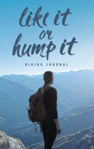 Title: Love It or Hump It Hiking Journal: Hiker's Log Book for Recording Memorable Adventures and Trails, Author: Holmes