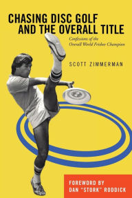 Title: Chasing Disc Golf and the Overall Title: Confessions of the Overall World Frisbee Champion, Author: Scott Zimmerman