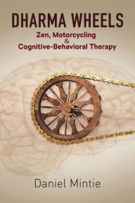 Title: Dharma Wheels: Zen, Motorcycling & Cognitive-Behavioral Therapy, Author: Daniel Mintie