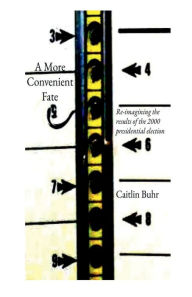 Title: A More Convenient Fate: Re-imagining the results of the 2000 presidential election, Author: Caitlin Buhr