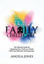 The Art of Family Child Care: The Ultimate Guide for Mastering Your Craft as a Family Child Care Educator & Entrepreneur