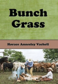 Title: Bunch Grass: A Chronicle of Life on a Cattle Ranch, Author: Horace Annesley Vachell