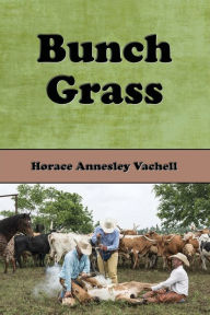 Title: Bunch Grass: A Chronicle of Life on a Cattle Ranch, Author: Horace Annesley Vachell