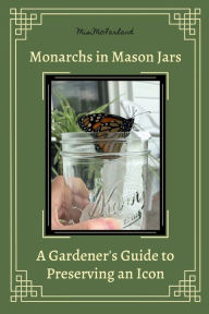 Title: Monarchs in Mason Jars: A Gardener's Guide to Preserving an Icon, Author: Misi McFarland