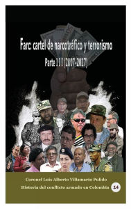 Title: Farc: cartel de narcotrï¿½fico y terrorismo Parte III (2007-2017):, Author: Luis Alberto Villamarin Pulido