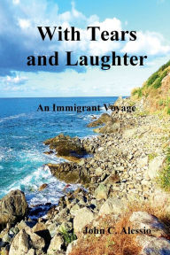 Title: With Tears and Laughter: An Immigrant Voyage, Author: John Alessio