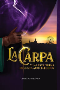 Title: La Carpa y las Escrituras de los cuatro elegidos, Author: Leonardo Ibarra