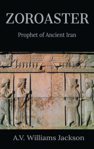 Title: Zoroaster: Prophet of Ancient Iran:, Author: A.V. Williams Jackson