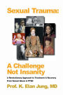 SEXUAL TRAUMA: A CHALLENGE NOT INSANITY, A Revolutionary Approach To Treatment & Recovery From Sexual Abuse and PTSD: