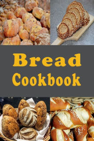 Title: Bread Cookbook: Onion Bread, Zucchini Bread, Banana Bread and Lots of Other Bread Recipes, Author: Katy Lyons