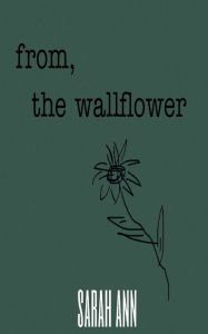 Title: from, the wallflower, Author: Sarah Ann