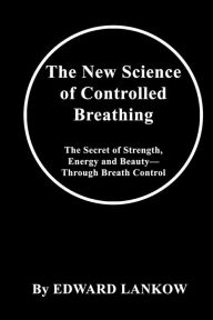 Title: The New Science of Controlled Breathing, Author: Edward Lankow