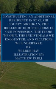 Title: CONSTRUCTING AN ADDITIONAL RESIDENCE IN ST. CLAIR COUNTY, MICHIGAN; AND THE ITEMS WE OWN, Author: Wilbur Hay