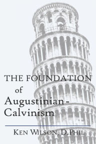 Title: The Foundation of Augustinian-Calvinism, Author: Ken Wilson